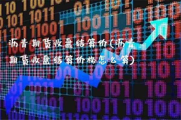 沥青期货收盘结算价(沥青期货收盘结算价格怎么算)_https://www.dong10.com_期货_第1张