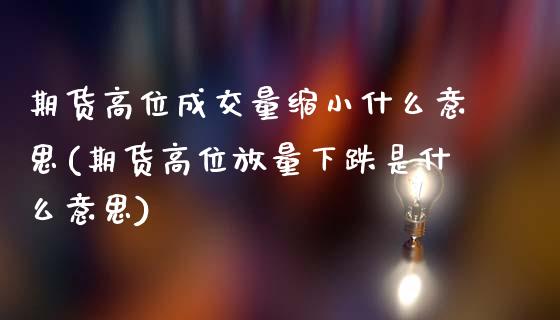 期货高位成交量缩小什么意思(期货高位放量下跌是什么意思)_https://www.dong10.com_期货_第1张