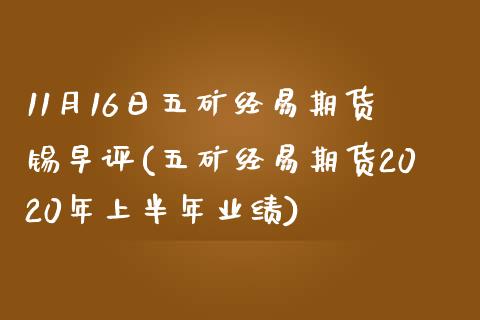 11月16日五矿经易期货锡早评(五矿经易期货2020年上半年业绩)_https://www.dong10.com_期货_第1张