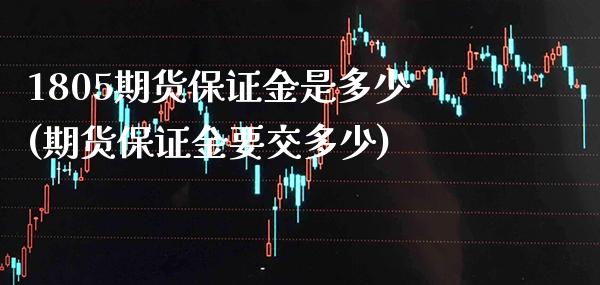 1805期货保证金是多少(期货保证金要交多少)_https://www.dong10.com_期货_第1张