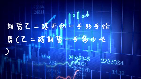 期货乙二醇开仓一手的手续费(乙二醇期货一手多少吨)_https://www.dong10.com_期货_第1张