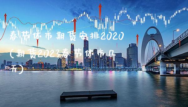 春节休市期货安排2020(期货2023春节休市几天)_https://www.dong10.com_期货_第1张