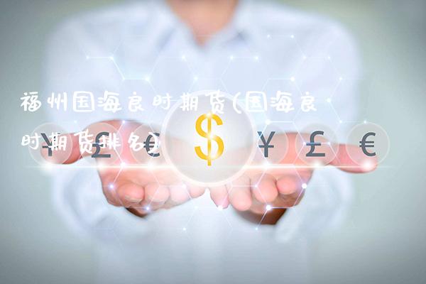 福州国海良时期货(国海良时期货排名)_https://www.dong10.com_期货_第1张