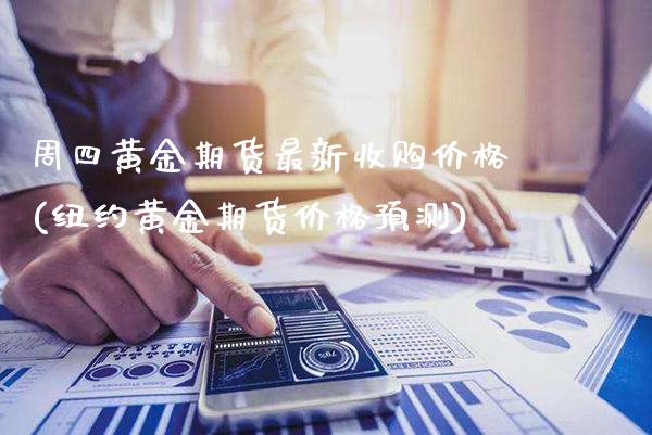 周四黄金期货最新收购价格(纽约黄金期货价格预测)_https://www.dong10.com_期货_第1张