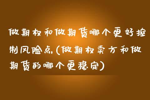 做期权和做期货哪个更好控制风险点(做期权卖方和做期货的哪个更稳定)_https://www.dong10.com_期货_第1张