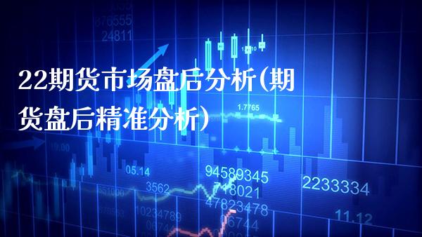 22期货市场盘后分析(期货盘后精准分析)_https://www.dong10.com_期货_第1张