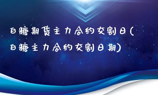 白糖期货主力合约交割日(白糖主力合约交割日期)_https://www.dong10.com_期货_第1张