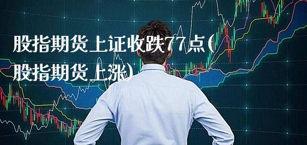 股指期货上证收跌77点(股指期货上涨)_https://www.dong10.com_期货_第1张