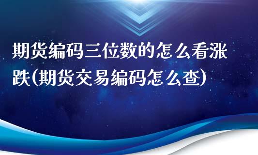 期货编码三位数的怎么看涨跌(期货交易编码怎么查)_https://www.dong10.com_期货_第1张