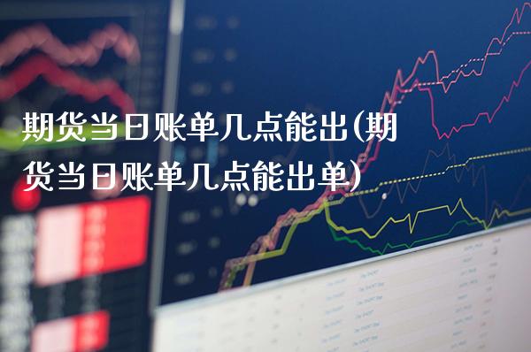 期货当日账单几点能出(期货当日账单几点能出单)_https://www.dong10.com_期货_第1张
