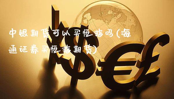 中银期货可以买恒指吗(海通证券买恒指期货)_https://www.dong10.com_期货_第1张