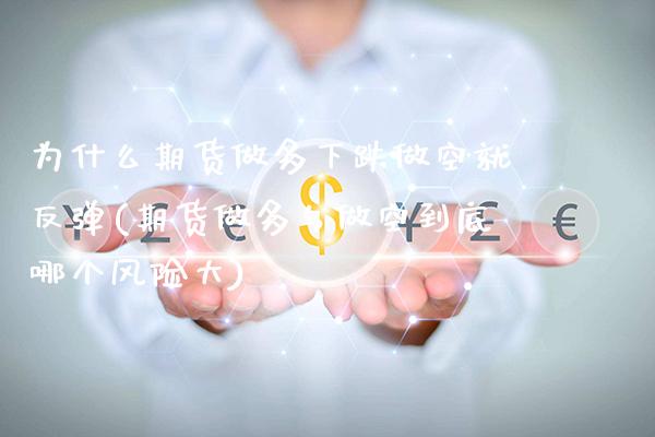为什么期货做多下跌做空就反弹(期货做多与做空到底哪个风险大)_https://www.dong10.com_期货_第1张