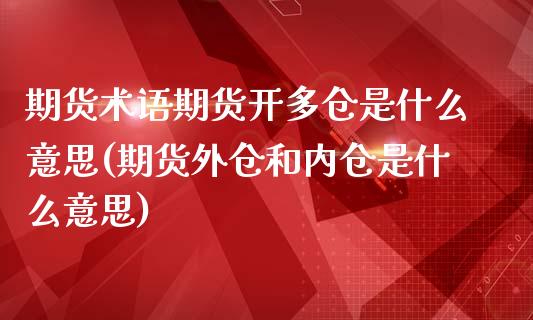 期货术语期货开多仓是什么意思(期货外仓和内仓是什么意思)_https://www.dong10.com_期货_第1张