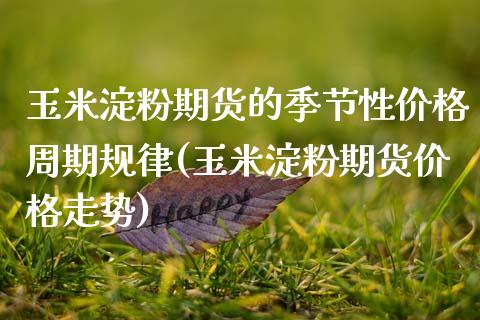 玉米淀粉期货的季节性价格周期规律(玉米淀粉期货价格走势)_https://www.dong10.com_期货_第1张