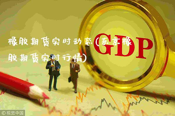橡胶期货实时动态(东京橡胶期货实时行情)_https://www.dong10.com_期货_第1张