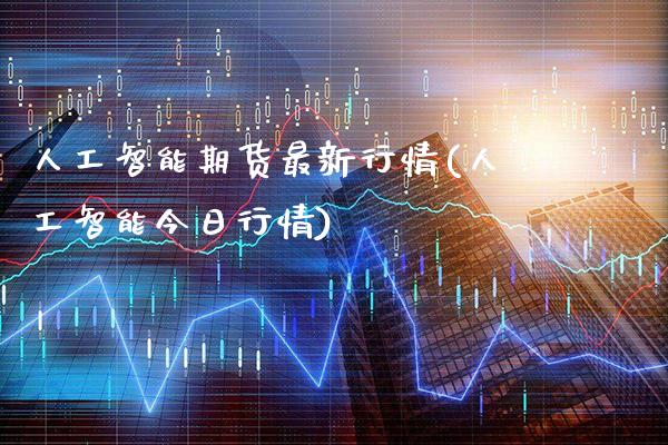 人工智能期货最新行情(人工智能今日行情)_https://www.dong10.com_期货_第1张