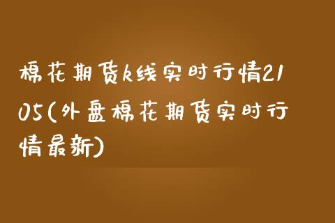 棉花期货k线实时行情2105(外盘棉花期货实时行情最新)_https://www.dong10.com_期货_第1张