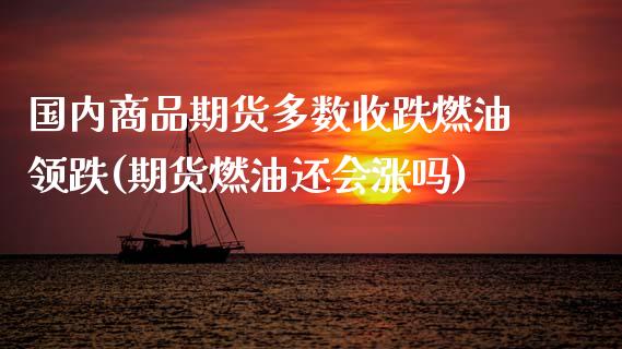 国内商品期货多数收跌燃油领跌(期货燃油还会涨吗)_https://www.dong10.com_期货_第1张