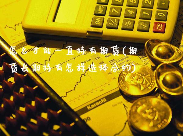 怎么才能一直持有期货(期货长期持有怎样选择合约)_https://www.dong10.com_期货_第1张
