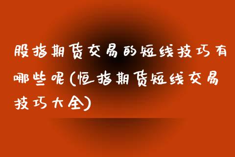 股指期货交易的短线技巧有哪些呢(恒指期货短线交易技巧大全)_https://www.dong10.com_期货_第1张