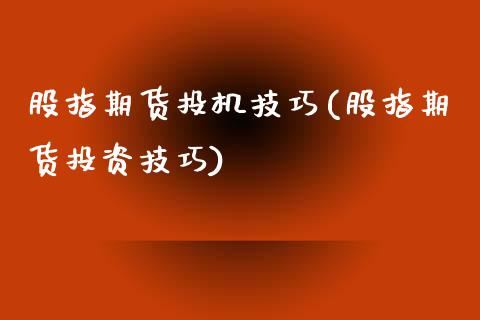 股指期货投机技巧(股指期货投资技巧)_https://www.dong10.com_期货_第1张