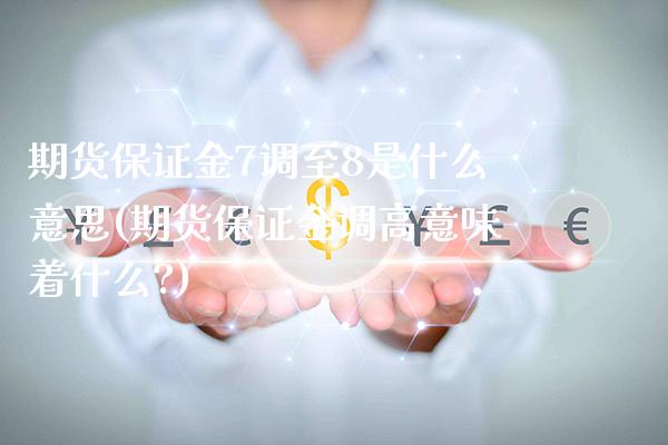 期货保证金7调至8是什么意思(期货保证金调高意味着什么?)_https://www.dong10.com_期货_第1张