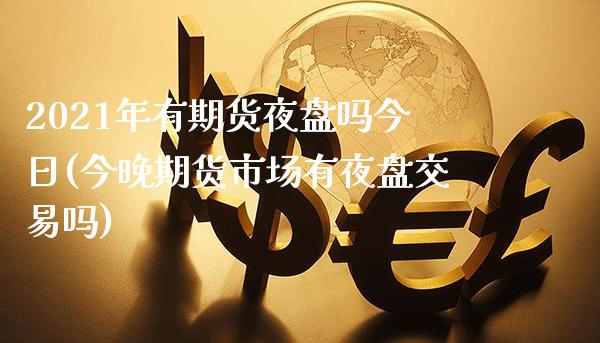 2021年有期货夜盘吗今日(今晚期货市场有夜盘交易吗)_https://www.dong10.com_期货_第1张