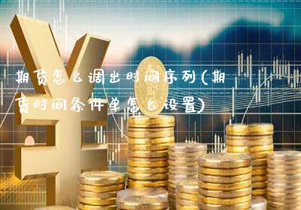 期货怎么调出时间序列(期货时间条件单怎么设置)_https://www.dong10.com_期货_第1张