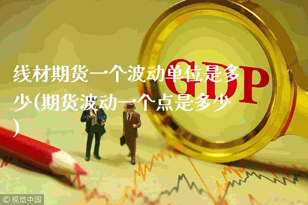 线材期货一个波动单位是多少(期货波动一个点是多少)_https://www.dong10.com_期货_第1张