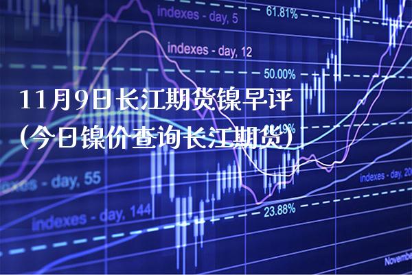 11月9日长江期货镍早评(今日镍价查询长江期货)_https://www.dong10.com_期货_第1张