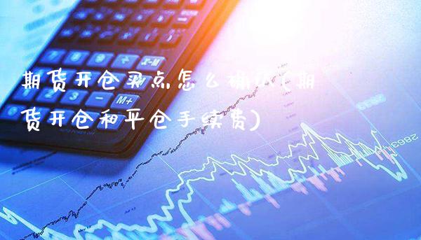 期货开仓买点怎么确认(期货开仓和平仓手续费)_https://www.dong10.com_期货_第1张