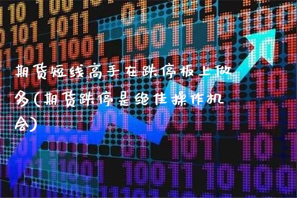 期货短线高手在跌停板上做多(期货跌停是绝佳操作机会)_https://www.dong10.com_期货_第1张