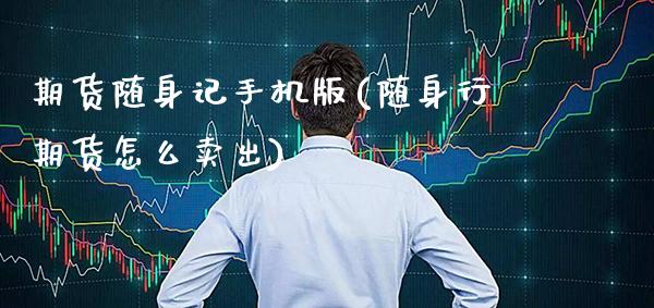 期货随身记手机版(随身行期货怎么卖出)_https://www.dong10.com_期货_第1张