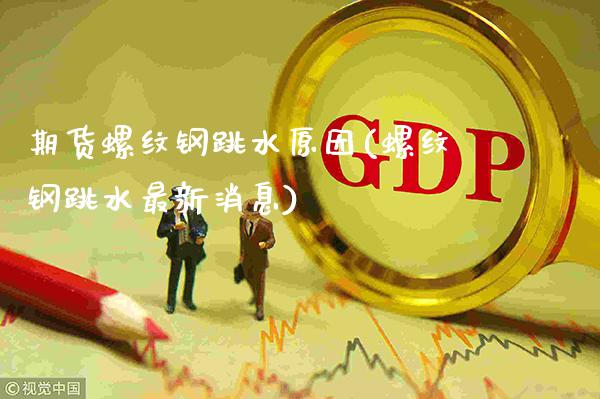 期货螺纹钢跳水原因(螺纹钢跳水最新消息)_https://www.dong10.com_期货_第1张
