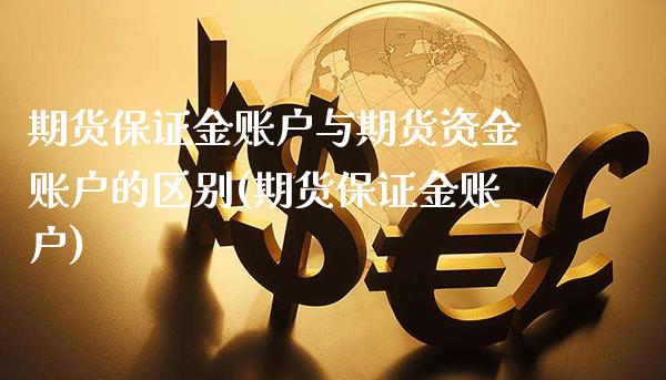 期货保证金账户与期货资金账户的区别(期货保证金账户)_https://www.dong10.com_期货_第1张