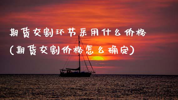 期货交割环节采用什么价格(期货交割价格怎么确定)_https://www.dong10.com_期货_第1张