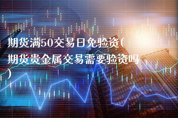 期货满50交易日免验资(期货贵金属交易需要验资吗)_https://www.dong10.com_期货_第1张