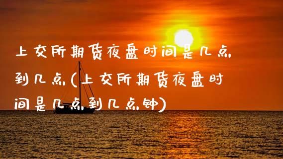 上交所期货夜盘时间是几点到几点(上交所期货夜盘时间是几点到几点钟)_https://www.dong10.com_期货_第1张