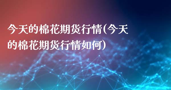 今天的棉花期货行情(今天的棉花期货行情如何)_https://www.dong10.com_期货_第1张