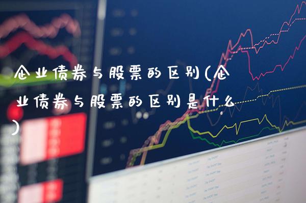 企业债券与股票的区别(企业债券与股票的区别是什么)_https://www.dong10.com_期货_第1张