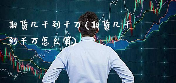 期货几千到千万(期货几千到千万怎么算)_https://www.dong10.com_期货_第1张