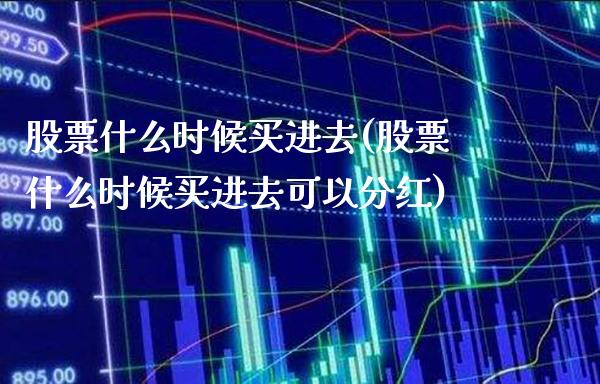 股票什么时候买进去(股票什么时候买进去可以分红)_https://www.dong10.com_期货_第1张