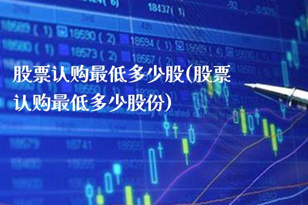 股票认购最低多少股(股票认购最低多少股份)_https://www.dong10.com_期货_第1张