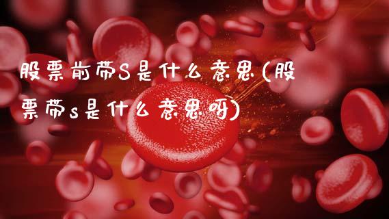 股票前带s是什么意思(股票带s是什么意思呀)_https://www.dong10.com_期货_第1张