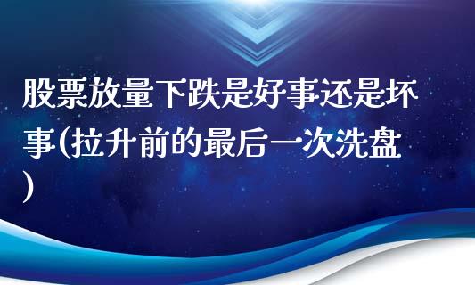 股票放量下跌是好事还是坏事(拉升前的最后一次洗盘)_https://www.dong10.com_期货_第1张