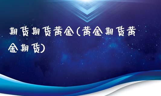 期货期货黄金(黄金期货黄金期货)_https://www.dong10.com_期货_第1张