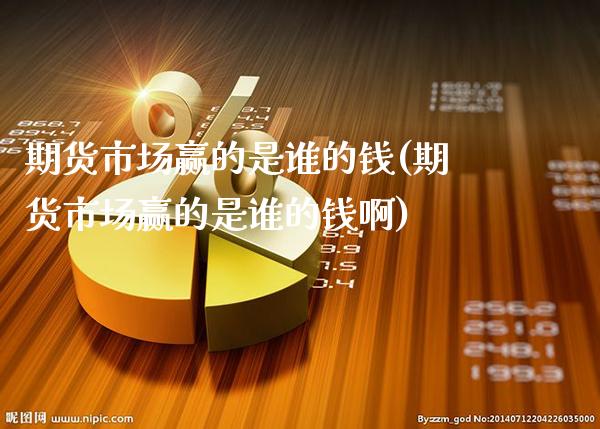 期货市场赢的是谁的钱(期货市场赢的是谁的钱啊)_https://www.dong10.com_期货_第1张
