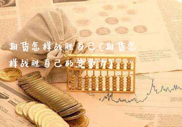 期货怎样战胜自己(期货怎样战胜自己的竞争力)_https://www.dong10.com_期货_第1张