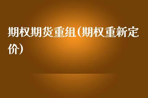 期权期货重组(期权重新定价)_https://www.dong10.com_期货_第1张
