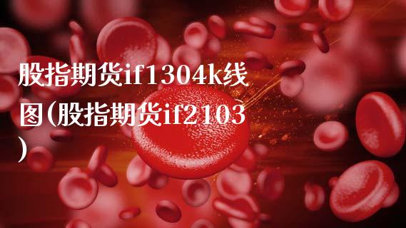 股指期货if1304k线图(股指期货if2103)_https://www.dong10.com_期货_第1张